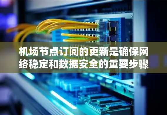 机场节点订阅的更新是确保网络稳定和数据安全的重要步骤。以下是一个系统化的指南,帮助您理解和实施机场节点订阅的更新方法 机场节点订阅的更新是确保网络稳定和数据安全的重要步骤。以下是一个系统化的指南,帮助您理解和实施机场节点订阅的更新方法