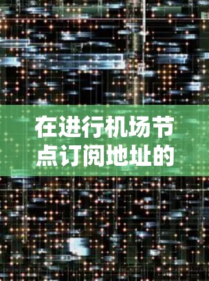 在进行机场节点订阅地址的配置时,以下是一步步的操作说明 在进行机场节点订阅地址的配置时,以下是一步步的操作说明
