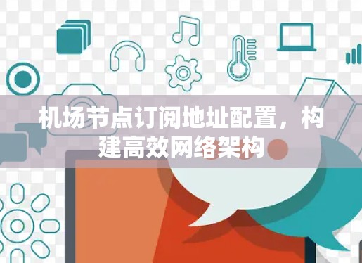 机场节点订阅地址配置,构建高效网络架构 机场节点订阅地址配置,构建高效网络架构
