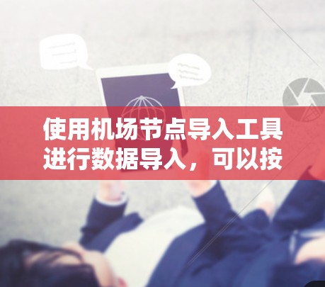 使用机场节点导入工具进行数据导入,可以按照以下步骤进行操作 使用机场节点导入工具进行数据导入,可以按照以下步骤进行操作