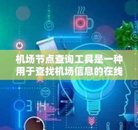 机场节点查询工具是一种用于查找机场信息的在线工具,通常包括机场名称、代码和其他相关数据。以下是详细的步骤和信息 机场节点查询工具是一种用于查找机场信息的在线工具,通常包括机场名称、代码和其他相关数据。以下是详细的步骤和信息