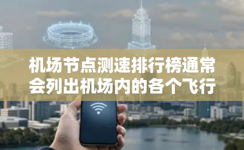 机场节点测速排行榜通常会列出机场内的各个飞行区或区域的限速情况。以下是一些常见的机场节点及其最近的测速记录,供参考 机场节点测速排行榜通常会列出机场内的各个飞行区或区域的限速情况。以下是一些常见的机场节点及其最近的测速记录,供参考