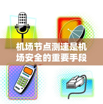 机场节点测速是机场安全的重要手段,用于监控和检测人员的通行行为,确保机场的秩序和安全。以下是一些机场节点测速的教程和方法,帮助您更好地理解并应用测速技术 机场节点测速是机场安全的重要手段,用于监控和检测人员的通行行为,确保机场的秩序和安全。以下是一些机场节点测速的教程和方法,帮助您更好地理解并应用测速技术