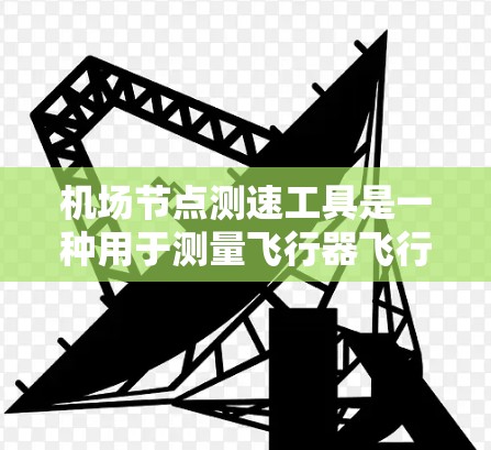 机场节点测速工具是一种用于测量飞行器飞行速度和加速度的设备，广泛应用于机场管理和飞行安全。以下是详细的使用说明