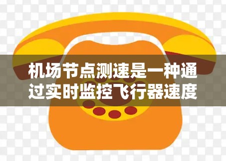 机场节点测速是一种通过实时监控飞行器速度的技术,旨在提升机场的安全管理。以下是对该方法的详细分析和步骤说明 机场节点测速是一种通过实时监控飞行器速度的技术,旨在提升机场的安全管理。以下是对该方法的详细分析和步骤说明