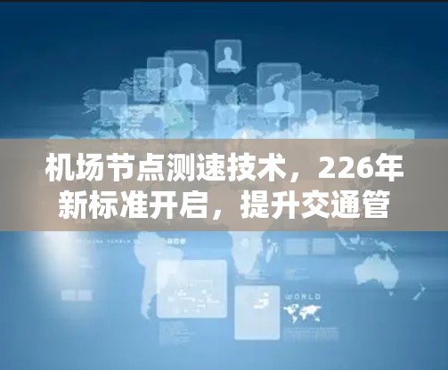 机场节点测速技术,226年新标准开启,提升交通管理效率 机场节点测速技术,226年新标准开启,提升交通管理效率