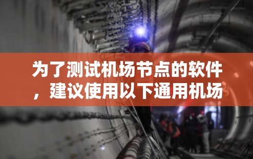 为了测试机场节点的软件,建议使用以下通用机场测试软件 为了测试机场节点的软件,建议使用以下通用机场测试软件