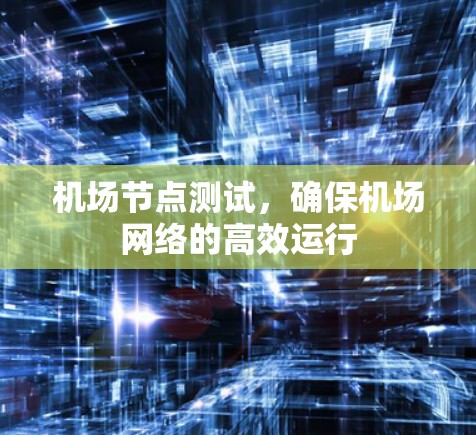 机场节点测试,确保机场网络的高效运行 机场节点测试,确保机场网络的高效运行