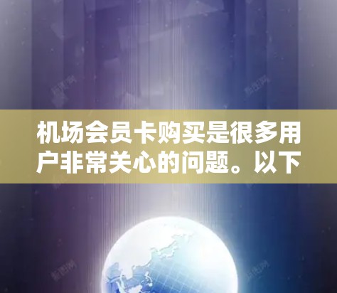 机场会员卡购买是很多用户非常关心的问题。以下是一些常见的步骤和注意事项,帮助您更好地理解如何购买机场会员卡 机场会员卡购买是很多用户非常关心的问题。以下是一些常见的步骤和注意事项,帮助您更好地理解如何购买机场会员卡
