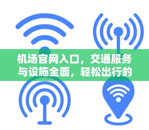 机场官网入口,交通服务与设施全面,轻松出行的便捷 机场官网入口,交通服务与设施全面,轻松出行的便捷