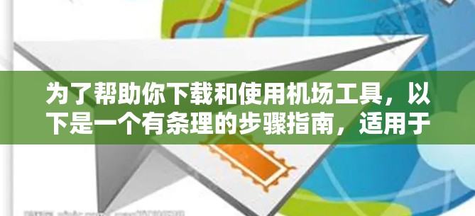 为了帮助你下载和使用机场工具,以下是一个有条理的步骤指南,适用于你管理航班、机场数据和机场服务的需求 为了帮助你下载和使用机场工具,以下是一个有条理的步骤指南,适用于你管理航班、机场数据和机场服务的需求