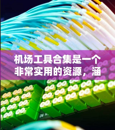 机场工具合集是一个非常实用的资源,涵盖了从导航到实用物品的多种工具。以下是一些常见的机场工具合集 机场工具合集是一个非常实用的资源,涵盖了从导航到实用物品的多种工具。以下是一些常见的机场工具合集