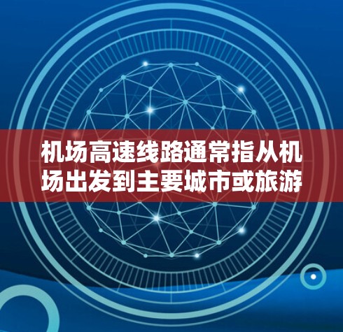 机场高速线路通常指从机场出发到主要城市或旅游目的地的高速公路,这些高速线路是现代交通中不可或缺的一部分,不仅方便了人们出行,也大大提高了交通效率。以下是一些常见的机场高速线路及其特点 机场高速线路通常指从机场出发到主要城市或旅游目的地的高速公路,这些高速线路是现代交通中不可或缺的一部分,不仅方便了人们出行,也大大提高了交通效率。以下是一些常见的机场高速线路及其特点
