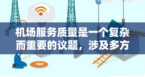 机场服务质量是一个复杂而重要的议题，涉及多方面因素的综合考量。以下是针对机场服务质量的详细分析，涵盖服务效率、基础设施、员工培训和投诉处理等方面，并提出相应的解决方案