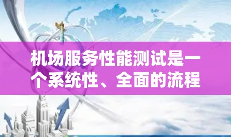 机场服务性能测试是一个系统性、全面的流程,旨在优化机场服务效率和可靠性。以下是对该流程的详细分析和总结 机场服务性能测试是一个系统性、全面的流程,旨在优化机场服务效率和可靠性。以下是对该流程的详细分析和总结