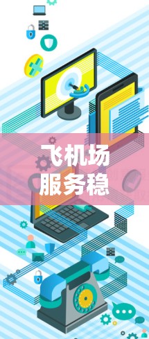 飞机场服务稳定性,保障旅客安全的基石 飞机场服务稳定性,保障旅客安全的基石