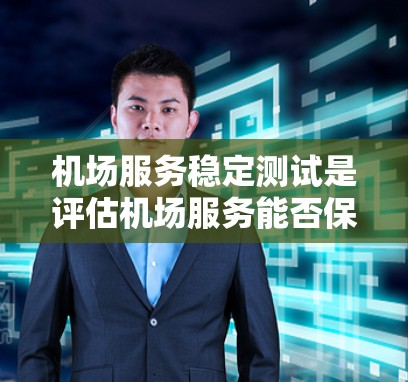 机场服务稳定测试是评估机场服务能否保持稳定运行、响应乘客需求的能力,以及服务质量是否符合预期的步骤和方法。以下是机场服务稳定测试的主要内容和步骤 机场服务稳定测试是评估机场服务能否保持稳定运行、响应乘客需求的能力,以及服务质量是否符合预期的步骤和方法。以下是机场服务稳定测试的主要内容和步骤