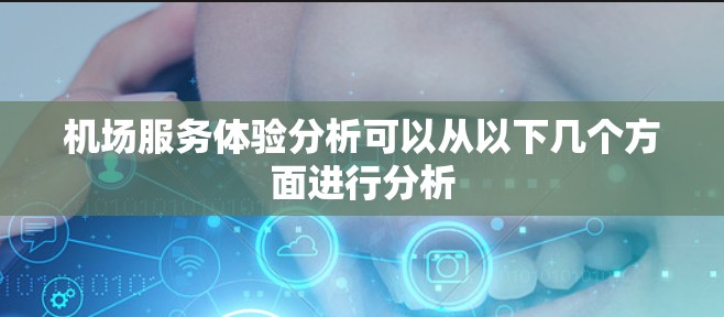 机场服务体验分析可以从以下几个方面进行分析 机场服务体验分析可以从以下几个方面进行分析