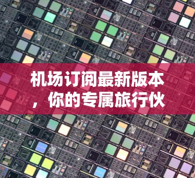 机场订阅最新版本，你的专属旅行伙伴