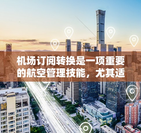 机场订阅转换是一项重要的航空管理技能,尤其适合希望将普通机场订阅转换为国际航空俱乐部的会员。以下是一个详细的步骤指南,帮助你轻松掌握这一过程 机场订阅转换是一项重要的航空管理技能,尤其适合希望将普通机场订阅转换为国际航空俱乐部的会员。以下是一个详细的步骤指南,帮助你轻松掌握这一过程