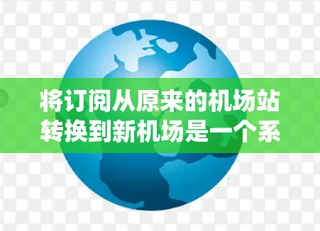将订阅从原来的机场站转换到新机场是一个系统的过程，需要仔细规划和执行。以下是一步步的指南