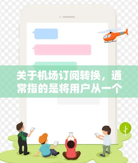 关于机场订阅转换,通常指的是将用户从一个订阅平台转移到另一个订阅平台或服务的转换过程。机场订阅的转换可能涉及以下几种情况 关于机场订阅转换,通常指的是将用户从一个订阅平台转移到另一个订阅平台或服务的转换过程。机场订阅的转换可能涉及以下几种情况