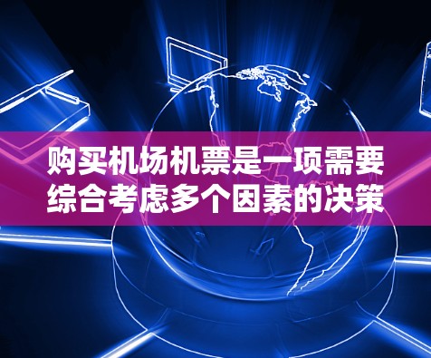 购买机场机票是一项需要综合考虑多个因素的决策过程,以下是一步步的指南 购买机场机票是一项需要综合考虑多个因素的决策过程,以下是一步步的指南
