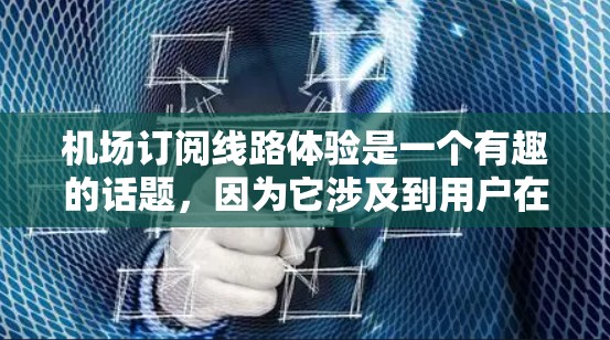 机场订阅线路体验是一个有趣的话题,因为它涉及到用户在机场或机场附近如何获取信息和内容的便捷性。以下是一些关于机场订阅线路体验的常见问题和分析,以及可能的解决方案或建议 机场订阅线路体验是一个有趣的话题,因为它涉及到用户在机场或机场附近如何获取信息和内容的便捷性。以下是一些关于机场订阅线路体验的常见问题和分析,以及可能的解决方案或建议