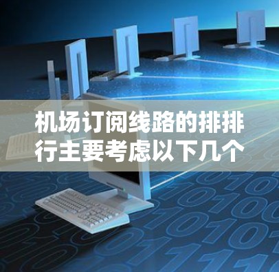 机场订阅线路的排排行主要考虑以下几个因素,并根据其评分和权重进行综合排序。以下是排排行的详细规则 机场订阅线路的排排行主要考虑以下几个因素,并根据其评分和权重进行综合排序。以下是排排行的详细规则