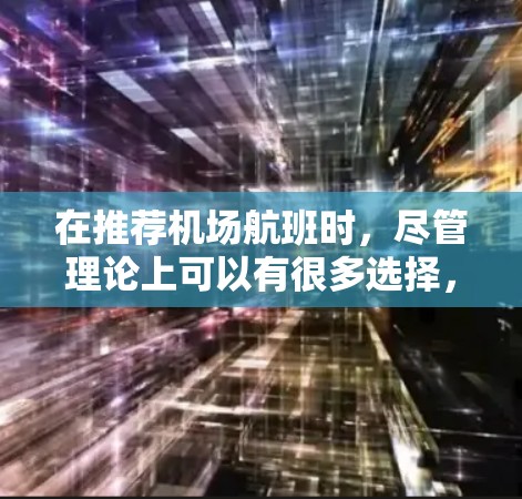 在推荐机场航班时,尽管理论上可以有很多选择,但实际推荐时,我们需要根据客户的具体情况,结合他们的需求和预算来选择最合适的航班。以下是一些常见的推荐因素和推荐策略,帮助你更好地为客户提供推荐 在推荐机场航班时,尽管理论上可以有很多选择,但实际推荐时,我们需要根据客户的具体情况,结合他们的需求和预算来选择最合适的航班。以下是一些常见的推荐因素和推荐策略,帮助你更好地为客户提供推荐