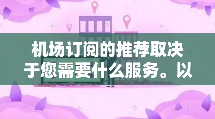 机场订阅的推荐取决于您需要什么服务。以下是一些建议和推荐，帮助您找到合适的机场订阅产品