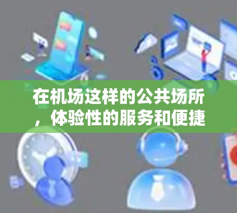 在机场这样的公共场所,体验性的服务和便捷的订阅体验是非常重要的。如果你经常需要在机场内进行一些必要的服务或安排,那么订阅体验可能是一个非常方便的选择。以下是一些关于机场订阅体验的分享和思考 在机场这样的公共场所,体验性的服务和便捷的订阅体验是非常重要的。如果你经常需要在机场内进行一些必要的服务或安排,那么订阅体验可能是一个非常方便的选择。以下是一些关于机场订阅体验的分享和思考