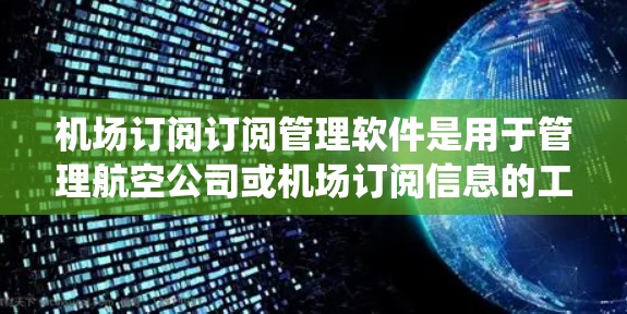 机场订阅订阅管理软件是用于管理航空公司或机场订阅信息的工具,帮助用户有效管理他们的航班预订、机票等。以下是基于不同操作系统和功能特点的几种主要软件,以及它们的特点和适用性 机场订阅订阅管理软件是用于管理航空公司或机场订阅信息的工具,帮助用户有效管理他们的航班预订、机票等。以下是基于不同操作系统和功能特点的几种主要软件,以及它们的特点和适用性
