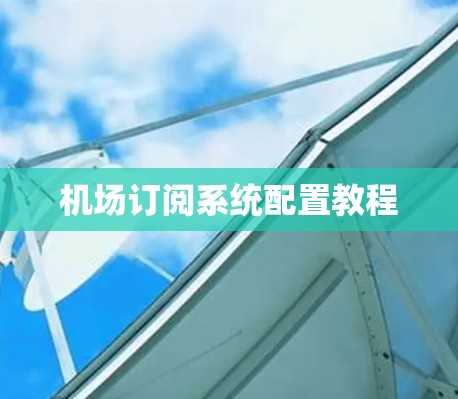 机场订阅系统配置教程 机场订阅系统配置教程