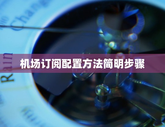机场订阅配置方法简明步骤