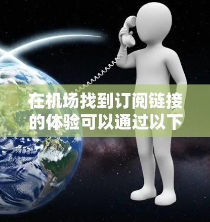 在机场找到订阅链接的体验可以通过以下方式实现 在机场找到订阅链接的体验可以通过以下方式实现