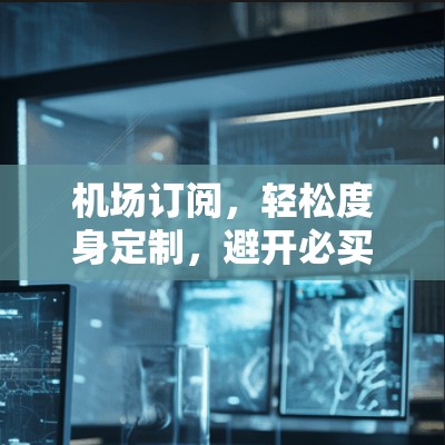 机场订阅,轻松度身定制,避开必买清单! 机场订阅,轻松度身定制,避开必买清单!