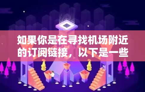 如果你是在寻找机场附近的订阅链接,以下是一些常见的机场订阅链接和平台,供你参考 如果你是在寻找机场附近的订阅链接,以下是一些常见的机场订阅链接和平台,供你参考