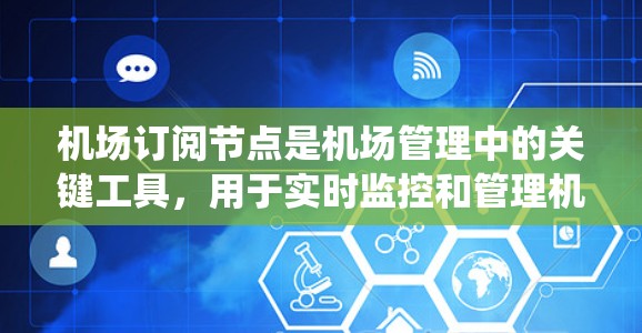 机场订阅节点是机场管理中的关键工具,用于实时监控和管理机场设备、人员和系统。以下是选择机场订阅节点的关键步骤和考虑因素 机场订阅节点是机场管理中的关键工具,用于实时监控和管理机场设备、人员和系统。以下是选择机场订阅节点的关键步骤和考虑因素