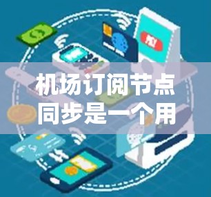 机场订阅节点同步是一个用于机场监控和管理的网络技术,旨在确保机场设备(如监控设备、执行任务设备)在同一个时间戳上同步。以下是对该概念的详细解释 机场订阅节点同步是一个用于机场监控和管理的网络技术,旨在确保机场设备(如监控设备、执行任务设备)在同一个时间戳上同步。以下是对该概念的详细解释