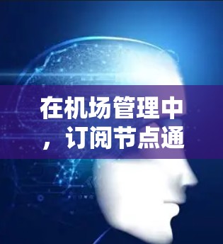 在机场管理中,订阅节点通常用于管理与机场相关的设备、航班、会员等信息。以下是一些关于机场订阅节点的常见使用方法和步骤 在机场管理中,订阅节点通常用于管理与机场相关的设备、航班、会员等信息。以下是一些关于机场订阅节点的常见使用方法和步骤