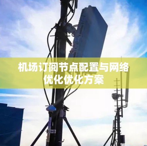 机场订阅节点配置与网络优化优化方案 机场订阅节点配置与网络优化优化方案