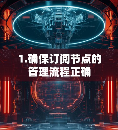 1.确保订阅节点的管理流程正确 1.确保订阅节点的管理流程正确