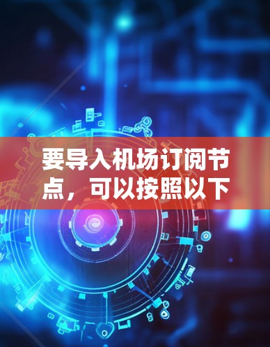 要导入机场订阅节点,可以按照以下步骤进行 要导入机场订阅节点,可以按照以下步骤进行