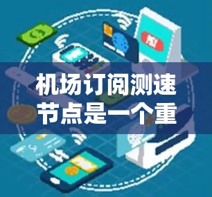 机场订阅测速节点是一个重要的安全措施,旨在检测飞行器时速,以确保机场的安全。以下是详细的步骤和方法 机场订阅测速节点是一个重要的安全措施,旨在检测飞行器时速,以确保机场的安全。以下是详细的步骤和方法