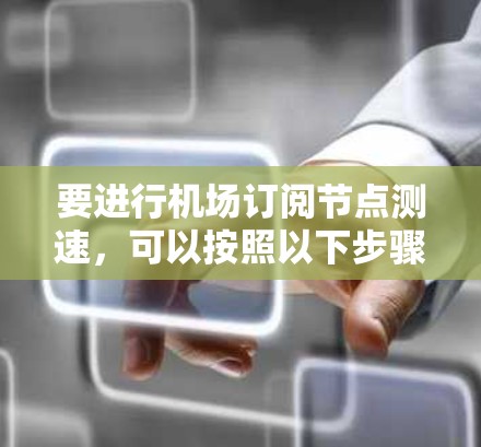 要进行机场订阅节点测速,可以按照以下步骤进行 要进行机场订阅节点测速,可以按照以下步骤进行