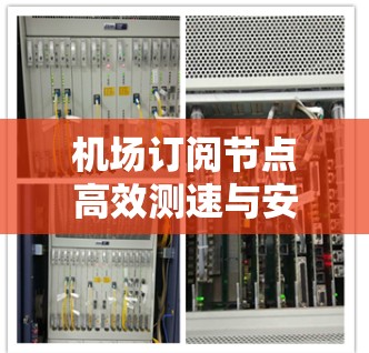 机场订阅节点高效测速与安全检测 机场订阅节点高效测速与安全检测