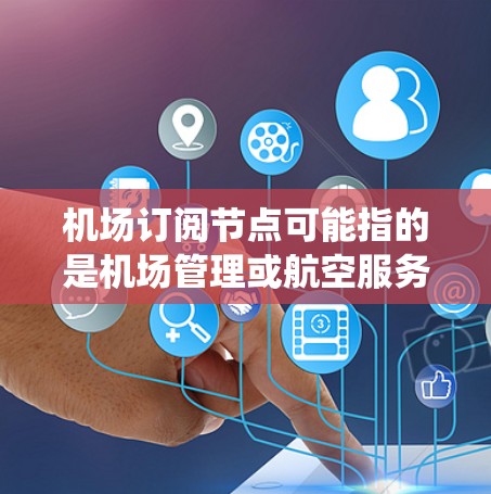 机场订阅节点可能指的是机场管理或航空服务系统中的某个节点,具体含义取决于上下文。以下是一些可能的解释 机场订阅节点可能指的是机场管理或航空服务系统中的某个节点,具体含义取决于上下文。以下是一些可能的解释