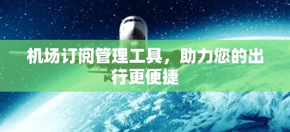 机场订阅管理工具,助力您的出行更便捷 机场订阅管理工具,助力您的出行更便捷