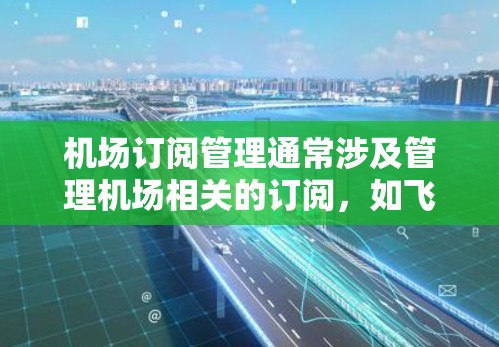 机场订阅管理通常涉及管理机场相关的订阅,如飞机票、酒店预订、交通票等。以下是一些可能与机场订阅管理相关的内容和步骤 机场订阅管理通常涉及管理机场相关的订阅,如飞机票、酒店预订、交通票等。以下是一些可能与机场订阅管理相关的内容和步骤